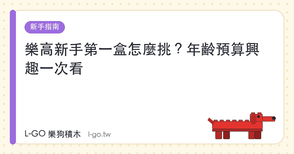 乐高新手第一盒怎么挑？年龄预算兴趣一次看